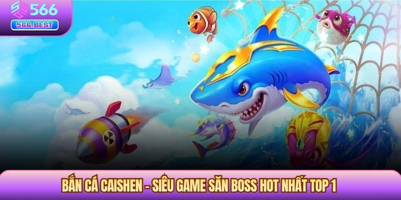 Bắn Cá Caishen – Siêu Game Săn Boss Hot Nhất Top 1