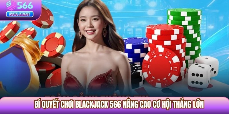Bí quyết chơi Blackjack 566 nâng cao cơ hội thắng lớn