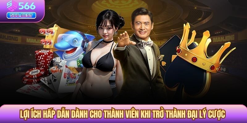 Lợi ích hấp dẫn dành cho thành viên khi trở thành đại lý cược