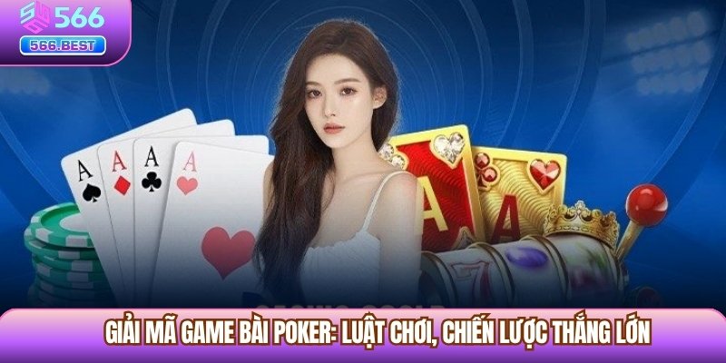 Giải Mã Game Bài Poker: Luật Chơi, Chiến Lược Thắng Lớn